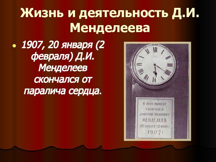 Жизнь и деятельность Д.И.Менделеева1907, 20 января (2 февраля) Д.И.Менделеев скончался от паралича сердца.