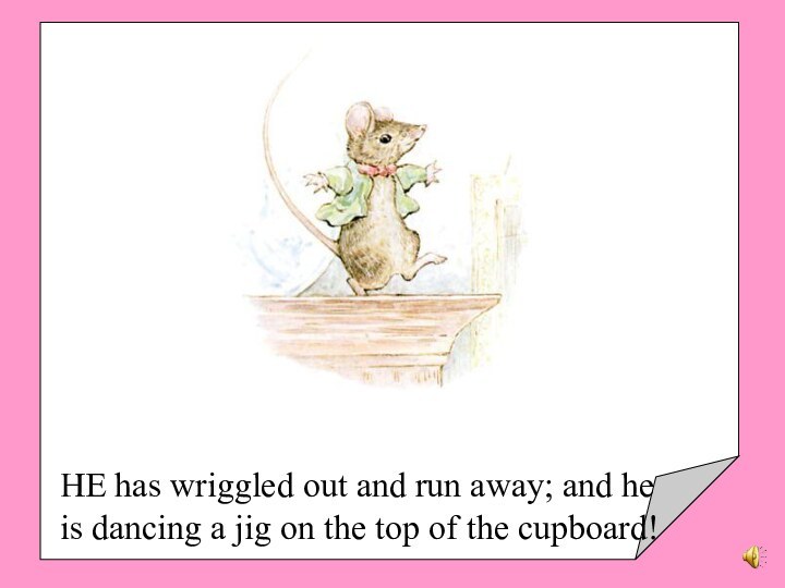 HE has wriggled out and run away; and he is dancing a