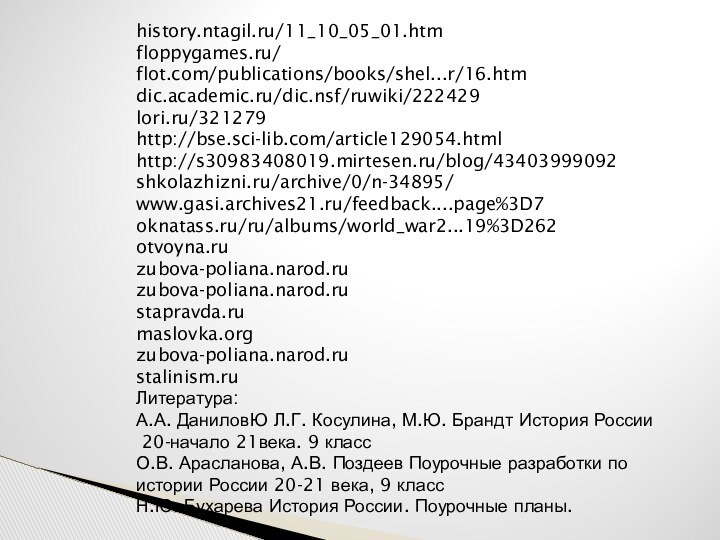 history.ntagil.ru/11_10_05_01.htmfloppygames.ru/flot.com/publications/books/shel...r/16.htmdic.academic.ru/dic.nsf/ruwiki/222429lori.ru/321279http://bse.sci-lib.com/article129054.htmlhttp://s30983408019.mirtesen.ru/blog/43403999092shkolazhizni.ru/archive/0/n-34895/www.gasi.archives21.ru/feedback....page%3D7oknatass.ru/ru/albums/world_war2...19%3D262otvoyna.ruzubova-poliana.narod.ruzubova-poliana.narod.rustapravda.rumaslovka.orgzubova-poliana.narod.rustalinism.ruЛитература:А.А. ДаниловЮ Л.Г. Косулина, М.Ю. Брандт История России 20-начало 21века. 9 классО.В.