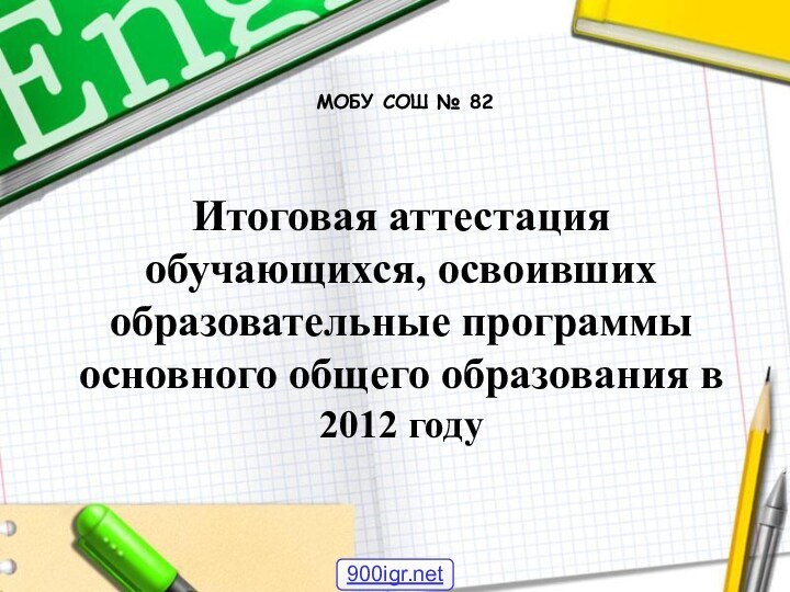 Итоговая аттестация обучающихся, освоивших образовательные программы основного общего образования в 2012 годуМОБУ СОШ № 82