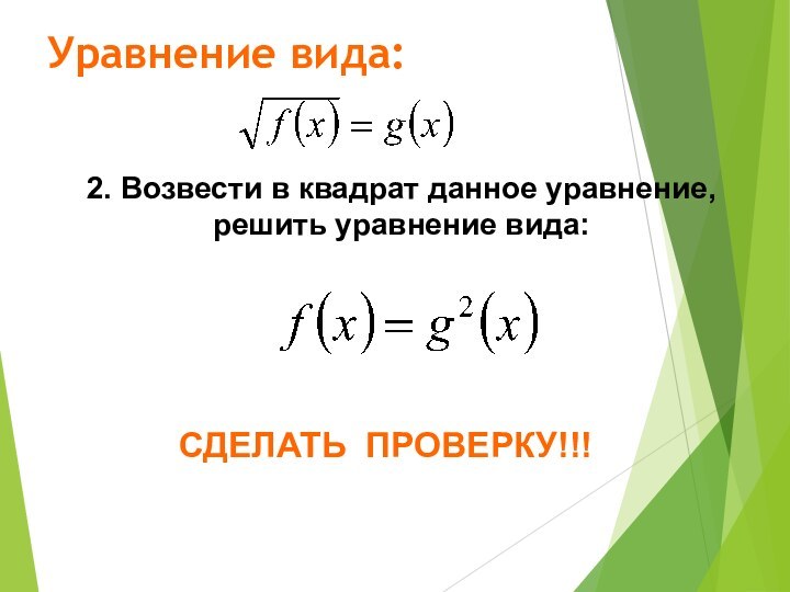 Уравнение вида:2. Возвести в квадрат данное уравнение, решить уравнение вида: СДЕЛАТЬ ПРОВЕРКУ!!!