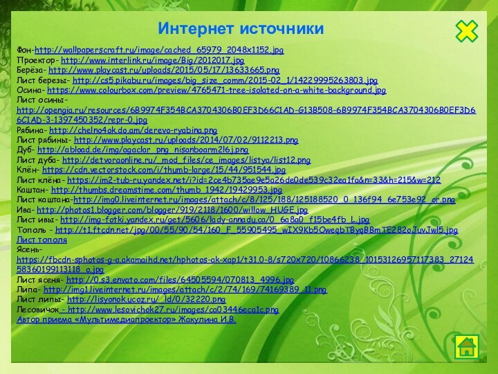 Фон-http://wallpaperscraft.ru/image/cached_65979_2048x1152.jpgПроектор- http://www.interlink.ru/image/Big/2012017.jpgБерёза- http://www.playcast.ru/uploads/2015/05/17/13633665.pngЛист березы- http://cs5.pikabu.ru/images/big_size_comm/2015-02_1/14229995263803.jpgОсина- https://www.colourbox.com/preview/4765471-tree-isolated-on-a-white-background.jpgЛист осины- http://opengia.ru/resources/6B9974F354BCA3704306B0EF3D66C1AD-G13B508-6B9974F354BCA3704306B0EF3D66C1AD-3-1397450352/repr-0.jpgРябина- http://chelno4ok.do.am/derevo-ryabina.pngЛист рябины- http://www.playcast.ru/uploads/2014/07/02/9112213.pngДуб- http://abload.de/img/agaclar_png_nisanboarm2l6j.pngЛист