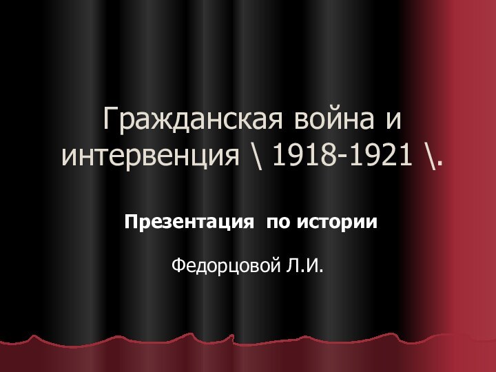 Гражданская война и интервенция \ 1918-1921 \. Презентация по историиФедорцовой Л.И.