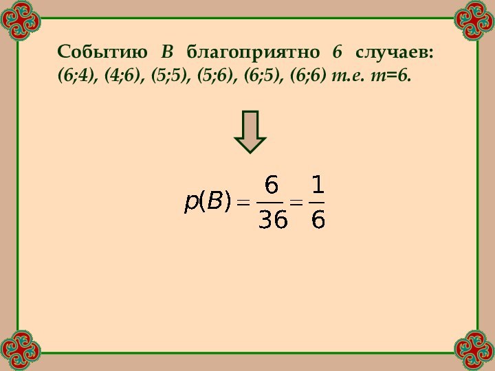 Событию В благоприятно 6 случаев: (6;4), (4;6), (5;5), (5;6), (6;5), (6;6) т.е. m=6.