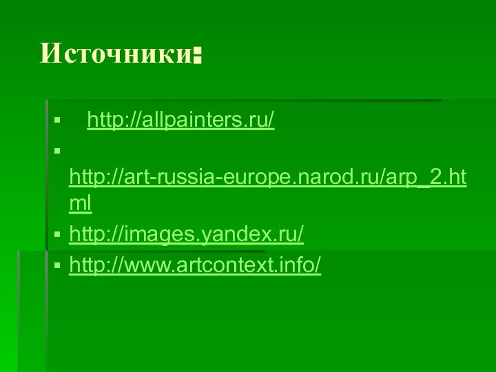 Источники:  http://allpainters.ru/ http://art-russia-europe.narod.ru/arp_2.htmlhttp://images.yandex.ru/http://www.artcontext.info/