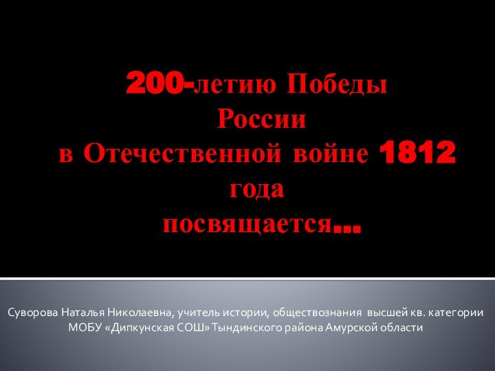 200-летию Победы  России  в Отечественной войне 1812 года  посвящается…