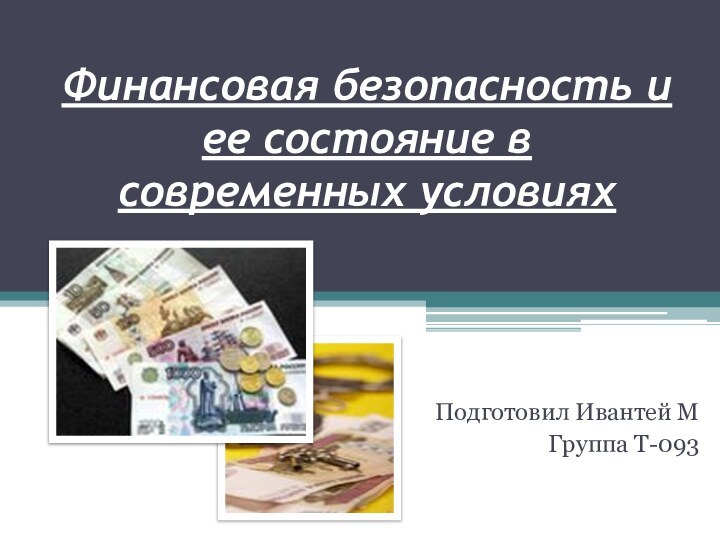 Финансовая безопасность и ее состояние в современных условияхПодготовил Ивантей МГруппа Т-093