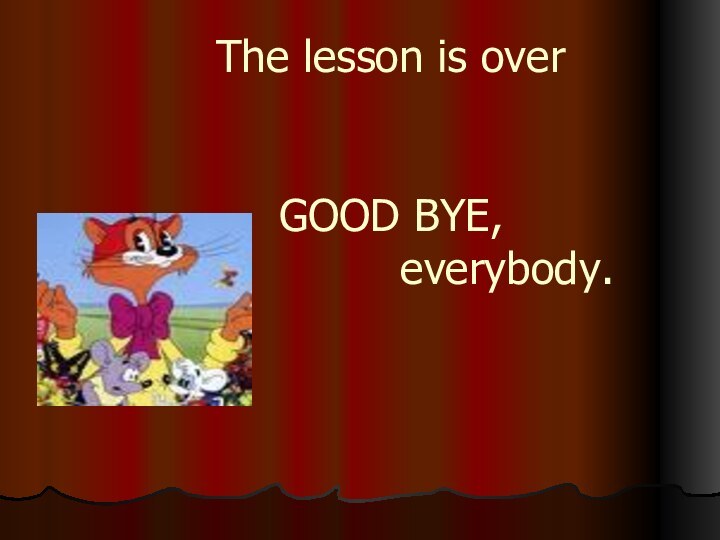 The lesson is over   GOOD BYE,