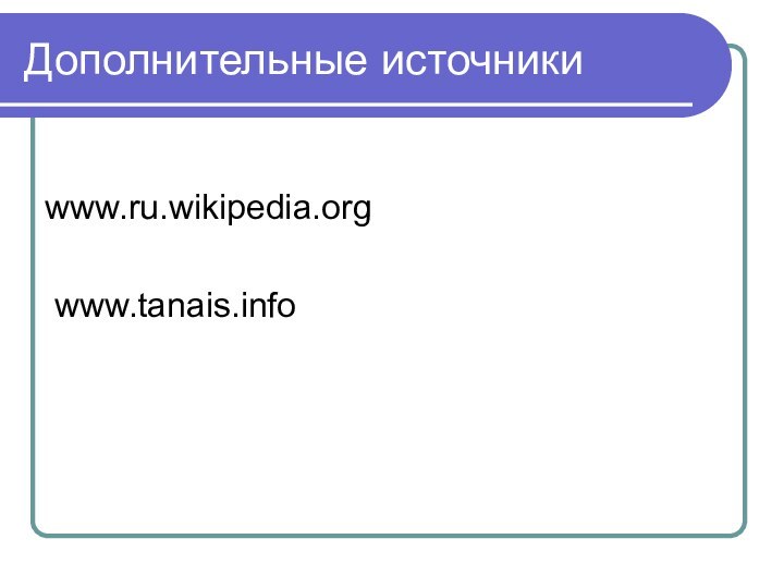Дополнительные источники www.ru.wikipedia.org www.tanais.info