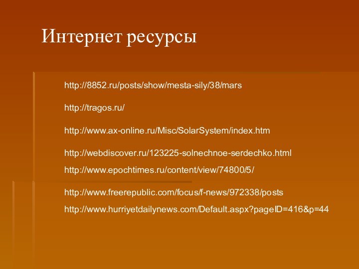 http://8852.ru/posts/show/mesta-sily/38/marsИнтернет ресурсыhttp://tragos.ru/http://www.ax-online.ru/Misc/SolarSystem/index.htmhttp://webdiscover.ru/123225-solnechnoe-serdechko.htmlhttp://www.epochtimes.ru/content/view/74800/5/http://www.freerepublic.com/focus/f-news/972338/postshttp://www.hurriyetdailynews.com/Default.aspx?pageID=416&p=44