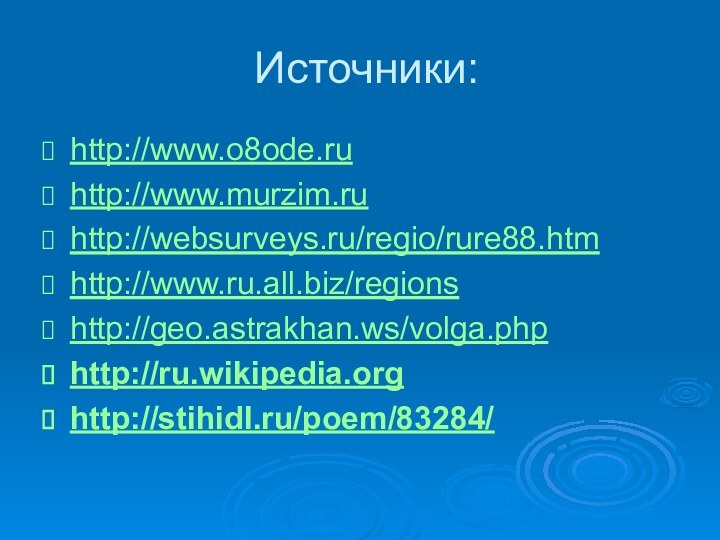 Источники:http://www.o8ode.ru http://www.murzim.ru http://websurveys.ru/regio/rure88.htmhttp://www.ru.all.biz/regions http://geo.astrakhan.ws/volga.phphttp://ru.wikipedia.org http://stihidl.ru/poem/83284/