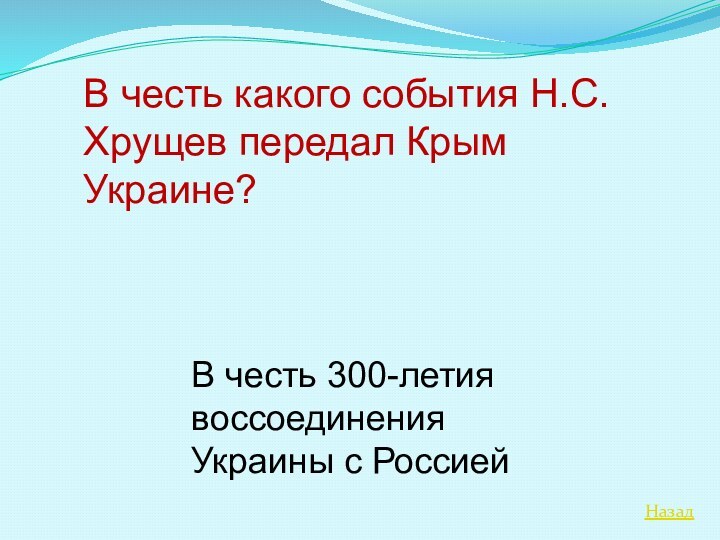 НазадВ честь какого события Н.С.Хрущев передал Крым Украине?В честь 300-летия воссоединения Украины с Россией