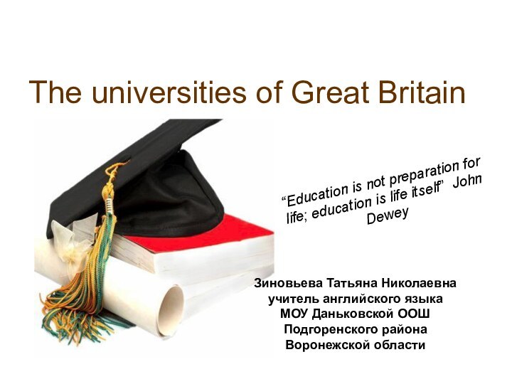The universities of Great Britain“Education is not preparation for life; education is