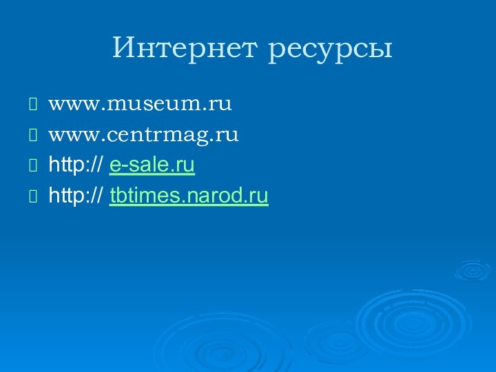 Интернет ресурсыwww.museum.ru www.centrmag.ru http:// e-sale.ruhttp:// tbtimes.narod.ru