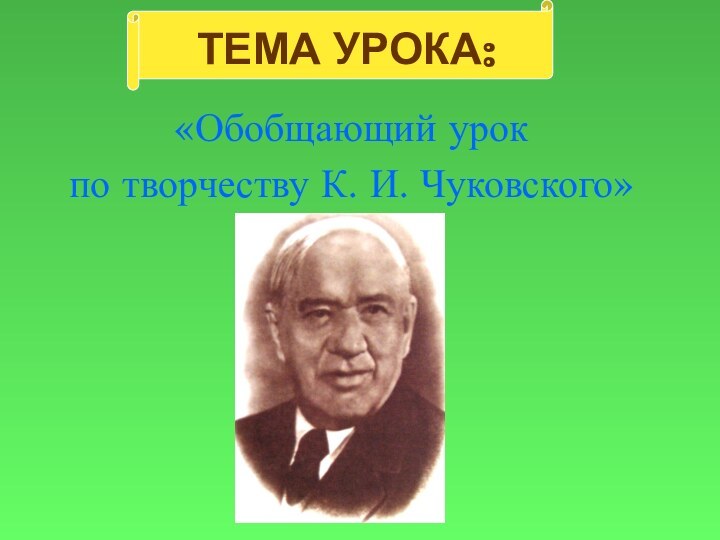 ТЕМА УРОКА:«Обобщающий урок по творчеству К. И. Чуковского»