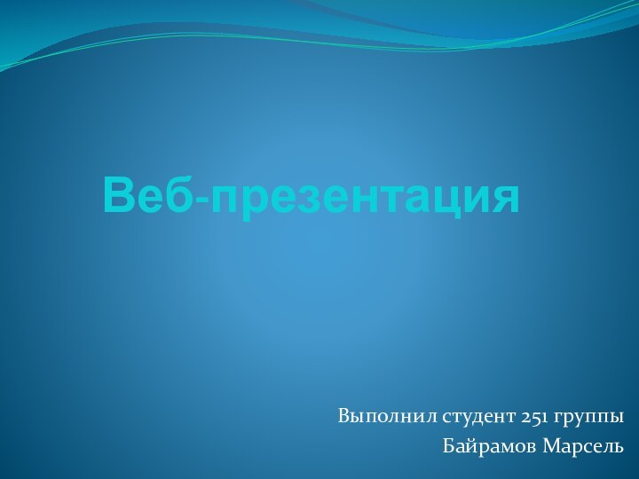 Веб-презентацияВыполнил студент 251 группы Байрамов Марсель