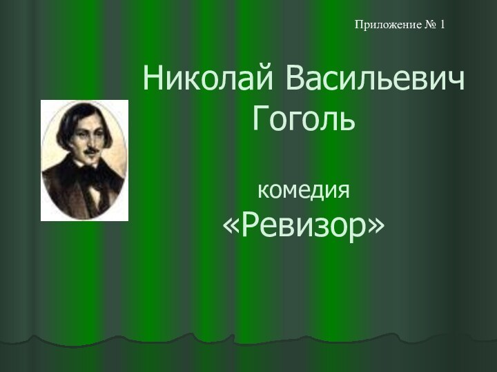 Николай Васильевич Гоголь   комедия «Ревизор»Приложение № 1