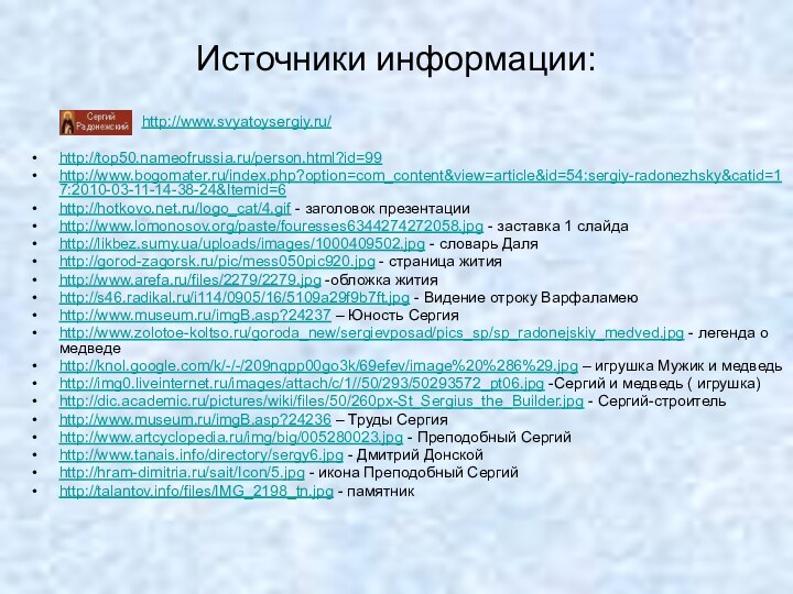 Источники информации:http://top50.nameofrussia.ru/person.html?id=99 http://www.bogomater.ru/index.php?option=com_content&view=article&id=54:sergiy-radonezhsky&catid=17:2010-03-11-14-38-24&Itemid=6http://hotkovo.net.ru/logo_cat/4.gif - заголовок презентацииhttp://www.lomonosov.org/paste/fouresses6344274272058.jpg - заставка 1 слайдаhttp://likbez.sumy.ua/uploads/images/1000409502.jpg - словарь
