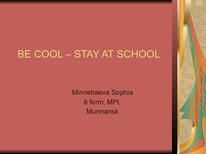 BE COOL – STAY AT SCHOOLMinnebaeva Sophia8 form, MPLMurmansk