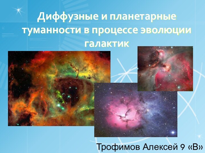 Диффузные и планетарные туманности в процессе эволюции галактикТрофимов Алексей 9 «В»