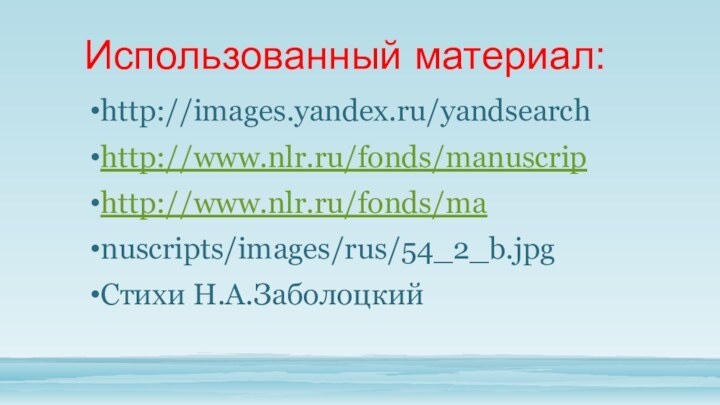 Использованный материал:http://images.yandex.ru/yandsearchhttp://www.nlr.ru/fonds/manuscriphttp://www.nlr.ru/fonds/manuscripts/images/rus/54_2_b.jpgСтихи Н.А.Заболоцкий