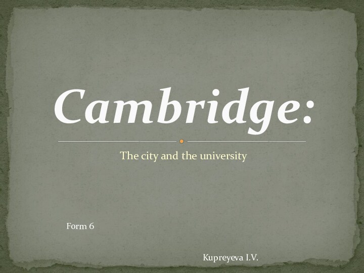 The city and the universityCambridge:Form 6Kupreyeva I.V.