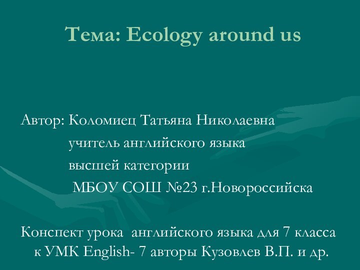 Тема: Ecology around usАвтор: Коломиец Татьяна Николаевна