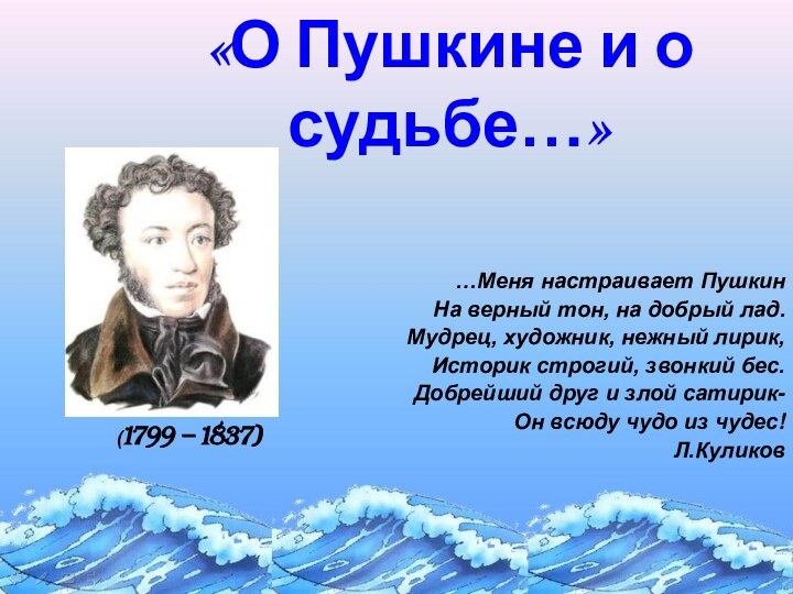 «О Пушкине и о судьбе…» …Меня настраивает ПушкинНа верный тон, на добрый