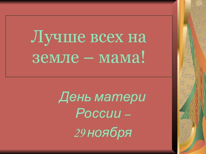 Лучше всех на земле – мама!День матери России – 29 ноября