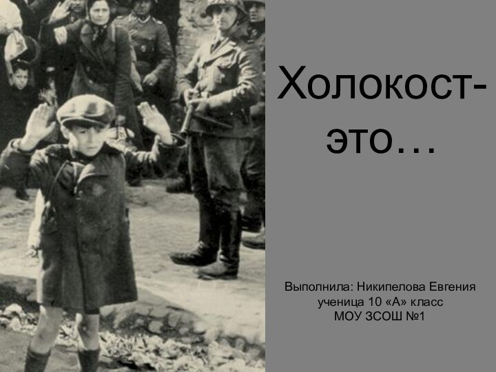 Холокост- это…Выполнила: Никипелова Евгенияученица 10 «А» класс МОУ ЗСОШ №1