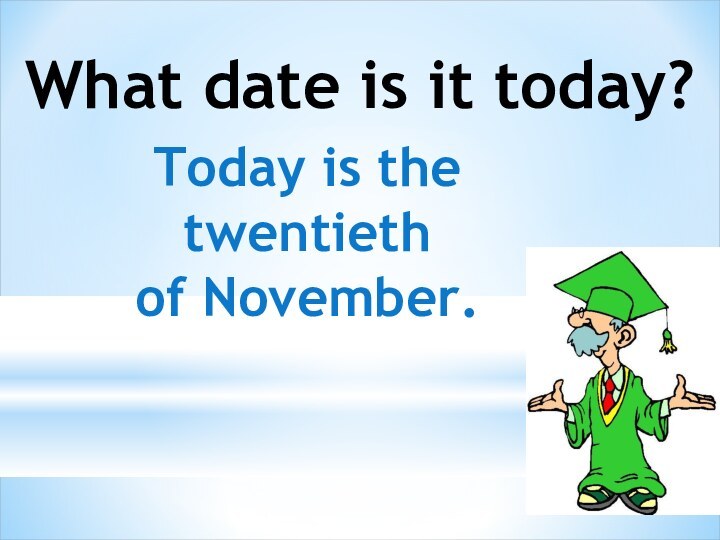What date is it today?Today is the twentiethof November.