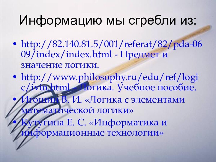 Информацию мы сгребли из:http://82.140.81.5/001/referat/82/pda-0609/index/index.html - Предмет и значение логики.http://www.philosophy.ru/edu/ref/logic/ivin.html – Логика. Учебное