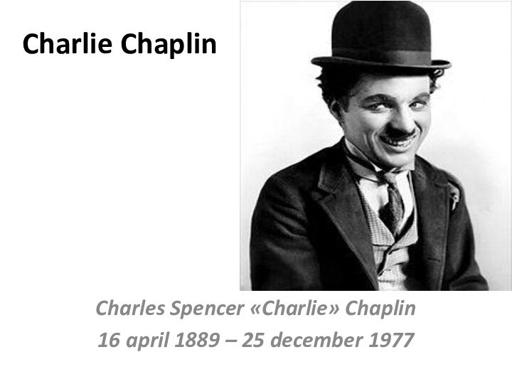 Charlie ChaplinCharles Spencer «Charlie» Chaplin16 april 1889 – 25 december 1977