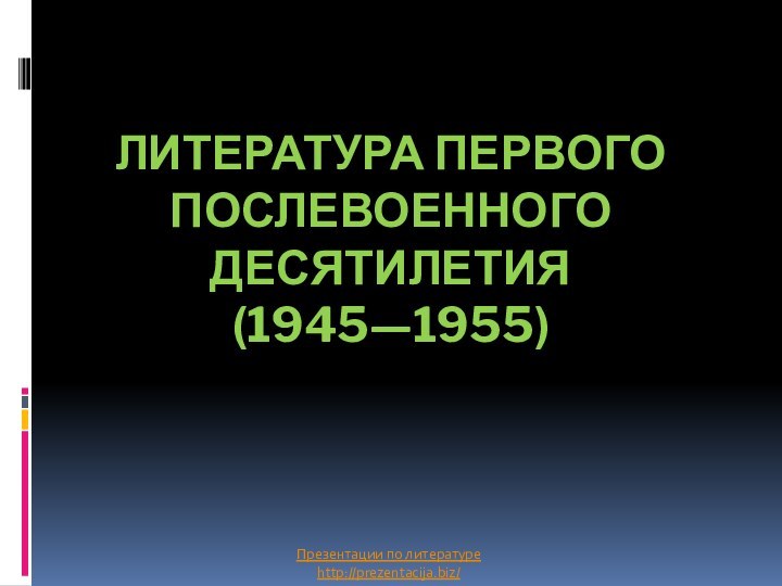 Литература первого послевоенного десятилетия  (1945—1955) Презентации по литературеhttp://prezentacija.biz/