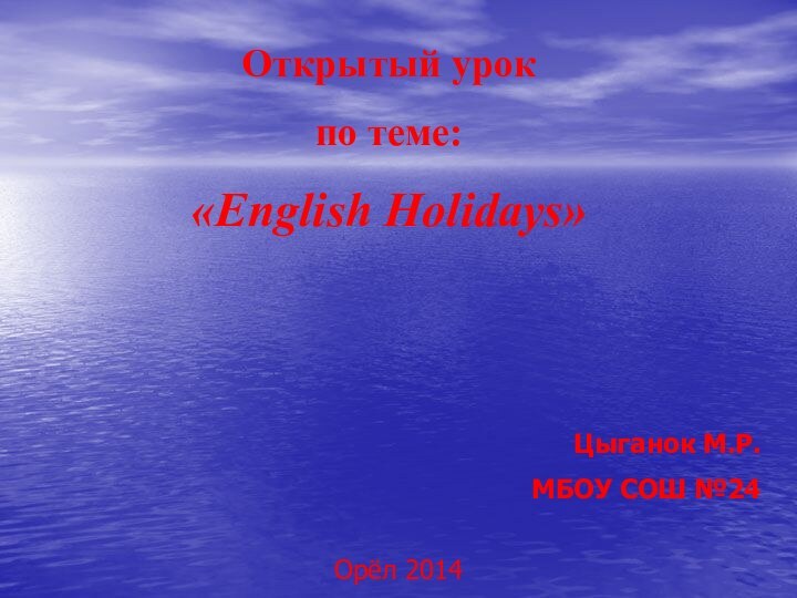 Открытый урокпо теме:«English Holidays»Цыганок М.Р.МБОУ СОШ №24Орёл 2014