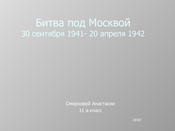 Битва под Москвой 30 сентября 1941- 20 апреля 1942Смирновой Анастасии11 а класс