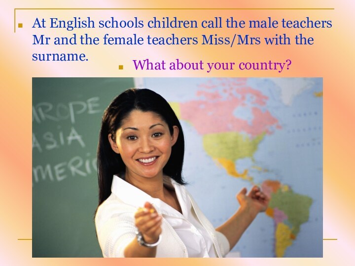 At English schools children call the male teachers Mr and the female