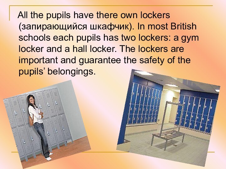 All the pupils have there own lockers (запирающийся шкафчик). In