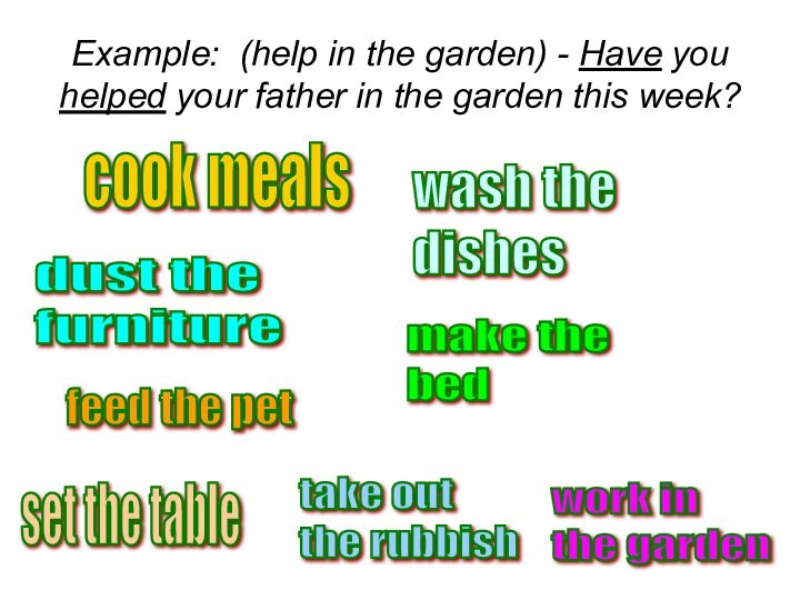 Example: (help in the garden) - Have you helped your father in