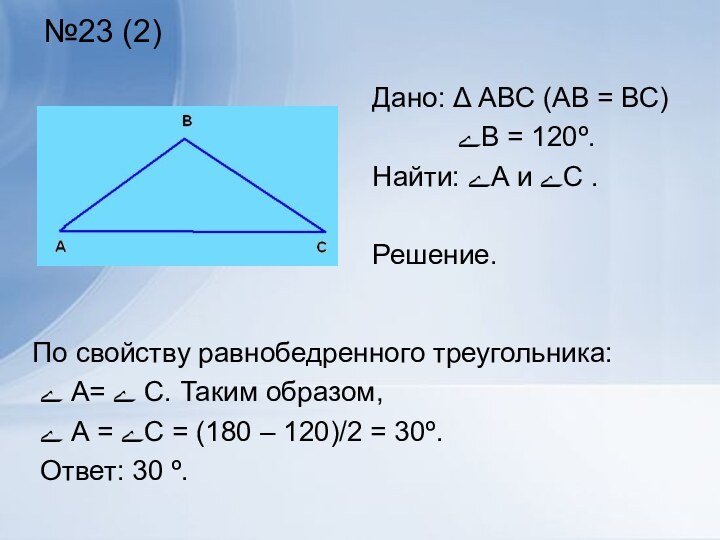 №23 (2)По свойству равнобедренного треугольника: ے А= ے С. Таким образом,
