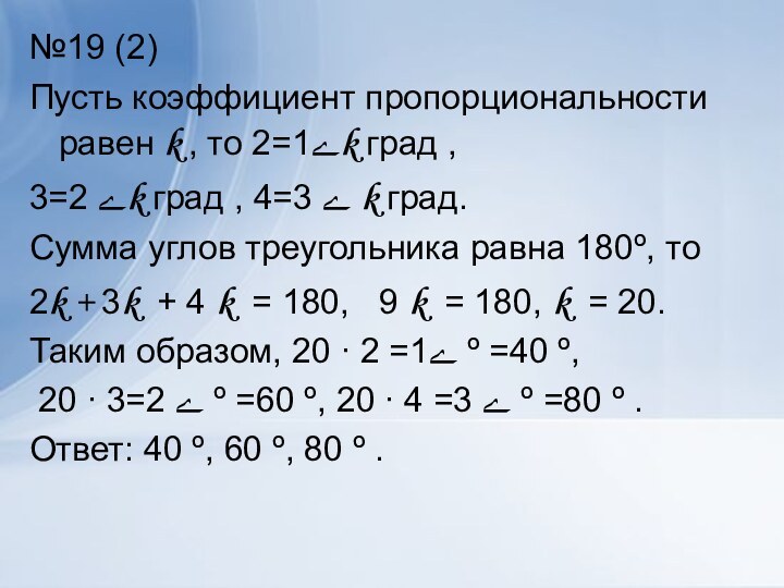 №19 (2)Пусть коэффициент пропорциональности равен k , то ے1=2k град ,