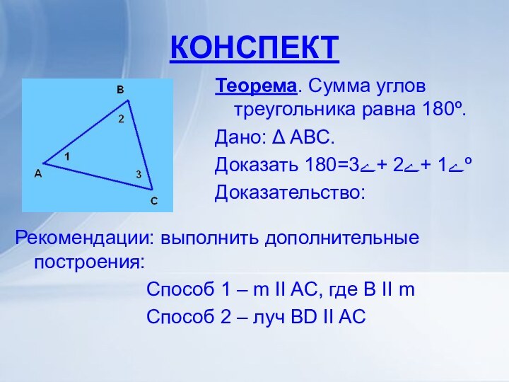 КОНСПЕКТТеорема. Сумма углов треугольника равна 180º.Дано: Δ АВС.Доказать ے1 +ے2 +ے3=180ºДоказательство: Рекомендации: