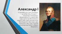 Александр I (12 декабря 1777, Санкт-Петербург — 19 ноября 1825, Таганрог) — император и самодержец Всероссийский (с 12 марта 1801 года), протектор Мальтийского ордена (с 1801 года), великий князь Финляндский (с 1809 года), царь Польский (с 1815 года), ста