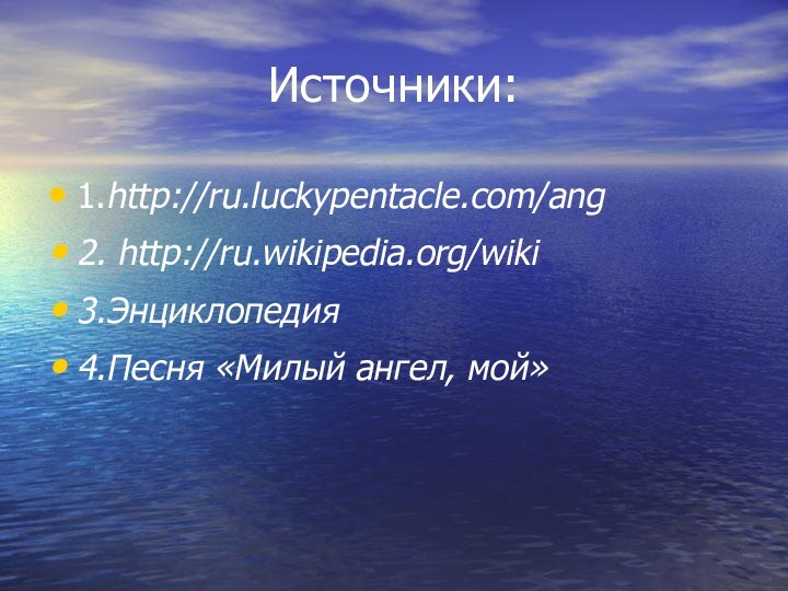 Источники:1.http://ru.luckypentacle.com/ang2. http://ru.wikipedia.org/wiki3.Энциклопедия4.Песня «Милый ангел, мой»