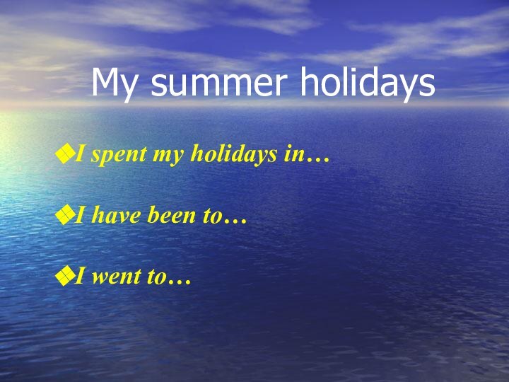 My summer holidaysI spent my holidays in…I have been to…I went to…
