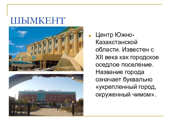 ШЫМКЕНТЦентр Южно-Казахстанской области. Известен с XII века как городское оседлое поселение. Название