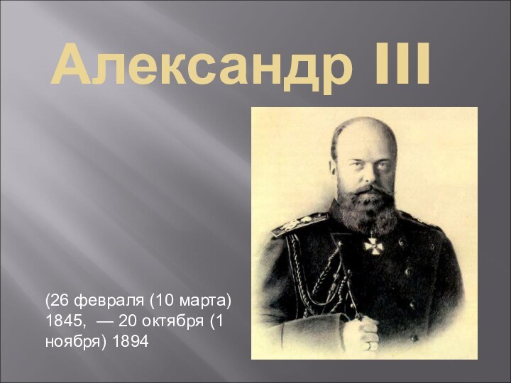 Александр III(26 февраля (10 марта) 1845,  — 20 октября (1 ноября) 1894