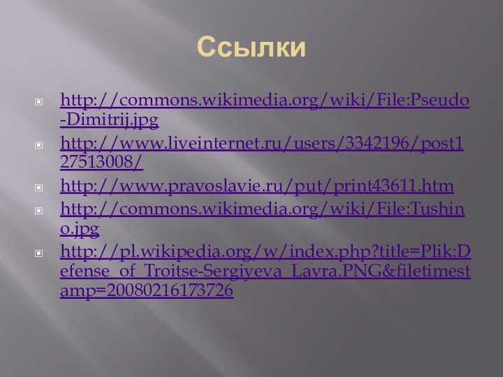 Ссылкиhttp://commons.wikimedia.org/wiki/File:Pseudo-Dimitrij.jpghttp://www.liveinternet.ru/users/3342196/post127513008/http://www.pravoslavie.ru/put/print43611.htmhttp://commons.wikimedia.org/wiki/File:Tushino.jpghttp://pl.wikipedia.org/w/index.php?title=Plik:Defense_of_Troitse-Sergiyeva_Lavra.PNG&filetimestamp=20080216173726