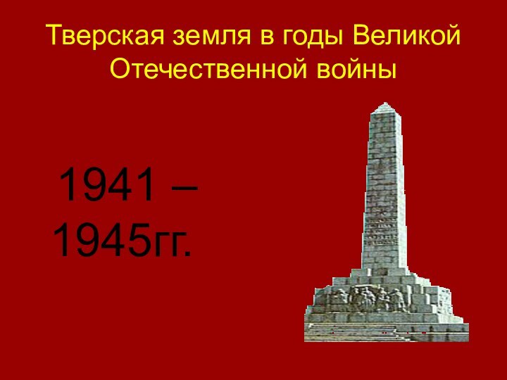 Тверская земля в годы Великой Отечественной войны  1941 – 1945гг.