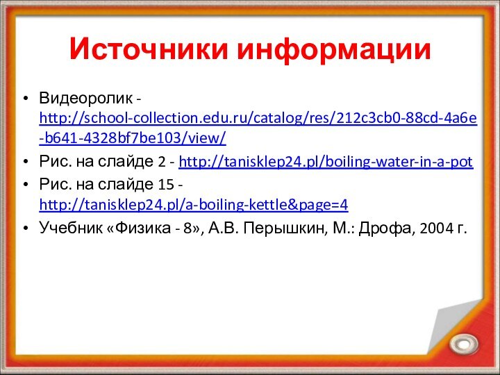Источники информацииВидеоролик - http://school-collection.edu.ru/catalog/res/212c3cb0-88cd-4a6e-b641-4328bf7be103/view/Рис. на слайде 2 - http://tanisklep24.pl/boiling-water-in-a-potРис. на слайде 15
